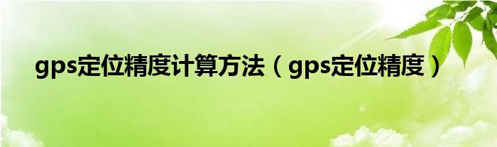 gps定位精度计算方法（gps定位精度）