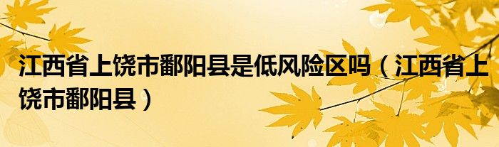 江西省上饶市鄱阳县是低风险区吗（江西省上饶市鄱阳县）