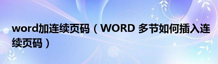 word加连续页码（WORD 多节如何插入连续页码）