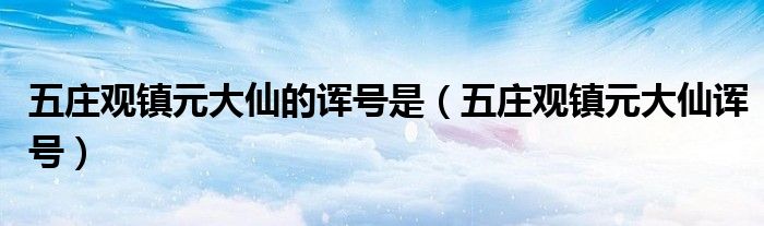 五庄观镇元大仙的诨号是（五庄观镇元大仙诨号）