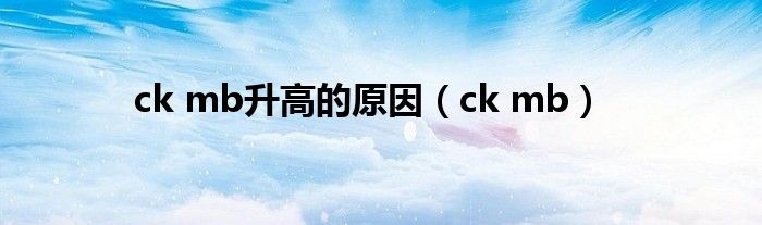 ck mb升高的原因（ck mb）