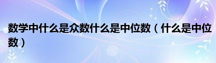 数学中什么是众数什么是中位数（什么是中位数）