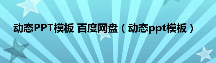 动态PPT模板 百度网盘（动态ppt模板）