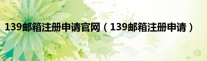 139邮箱注册申请官网（139邮箱注册申请）