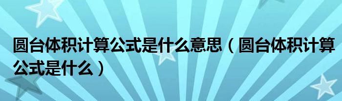 圆台体积计算公式是什么意思（圆台体积计算公式是什么）