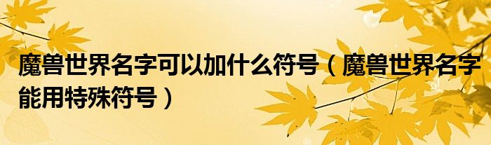 魔兽世界名字可以加什么符号（魔兽世界名字能用特殊符号）