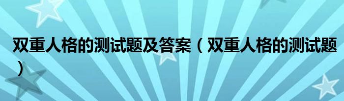 双重人格的测试题及答案（双重人格的测试题）