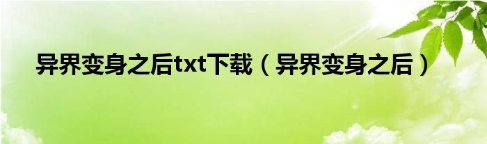 异界变身之后txt下载（异界变身之后）