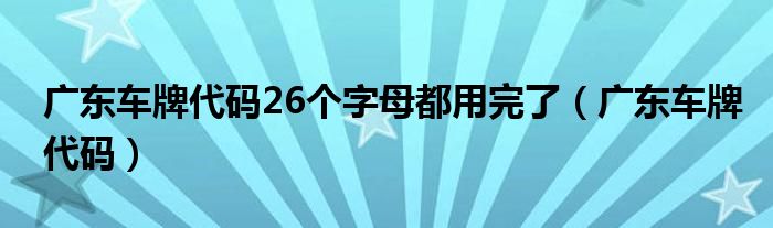 广东车牌代码26个字母都用完了（广东车牌代码）