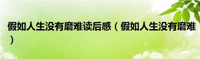 假如人生没有磨难读后感（假如人生没有磨难）