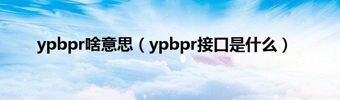 ypbpr啥意思（ypbpr接口是什么）