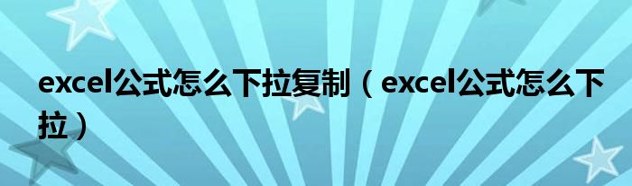 excel公式怎么下拉复制（excel公式怎么下拉）