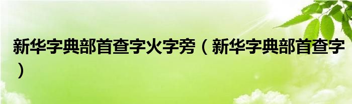 新华字典部首查字火字旁（新华字典部首查字）