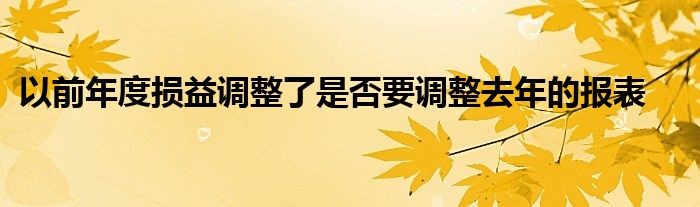 以前年度损益调整了是否要调整去年的报表