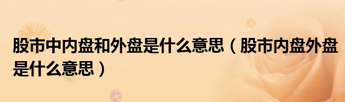 股市中内盘和外盘是什么意思（股市内盘外盘是什么意思）