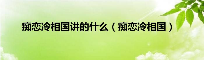 痴恋冷相国讲的什么（痴恋冷相国）