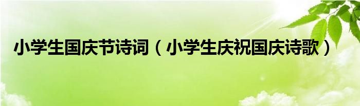 小学生国庆节诗词（小学生庆祝国庆诗歌）