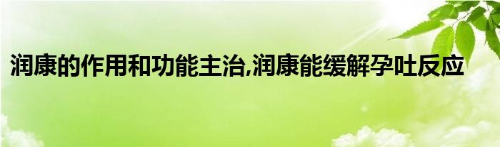 润康的作用和功能主治,润康能缓解孕吐反应