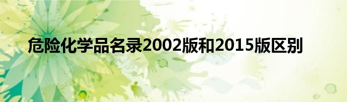 危险化学品名录2002版和2015版区别