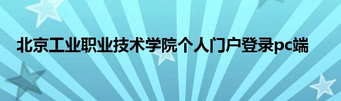 北京工业职业技术学院个人门户登录pc端