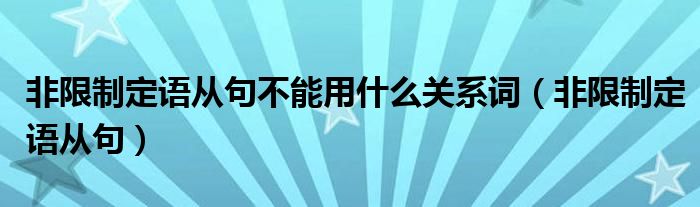 非限制定语从句不能用什么关系词（非限制定语从句）