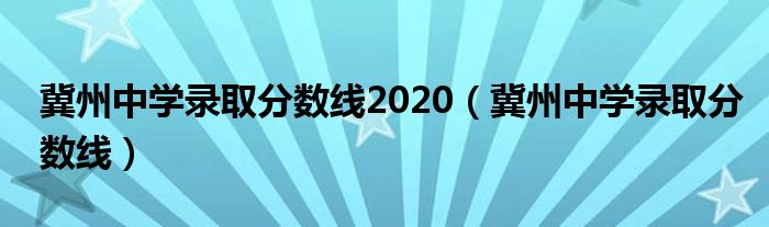 冀州中学录取分数线2020（冀州中学录取分数线）