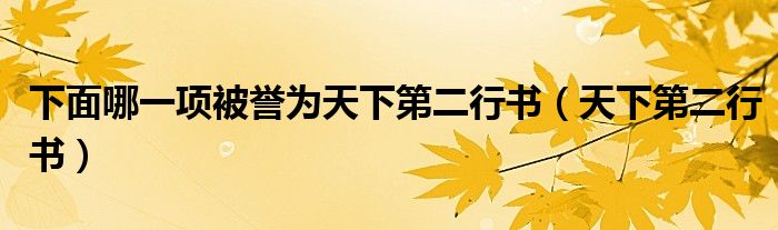 下面哪一项被誉为天下第二行书（天下第二行书）