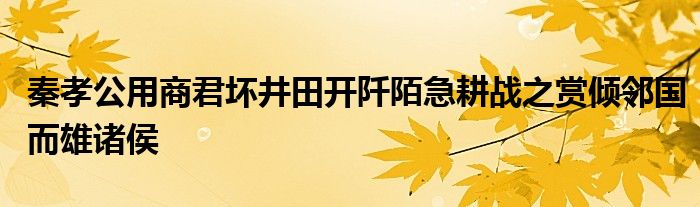 秦孝公用商君坏井田开阡陌急耕战之赏倾邻国而雄诸侯