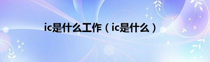 ic是什么工作（ic是什么）