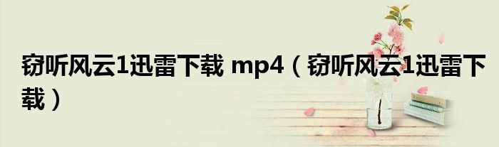 窃听风云1迅雷下载 mp4（窃听风云1迅雷下载）