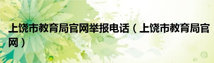 上饶市教育局官网举报电话（上饶市教育局官网）