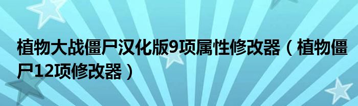 植物大战僵尸汉化版9项属性修改器（植物僵尸12项修改器）