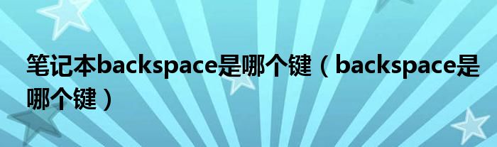 笔记本backspace是哪个键（backspace是哪个键）