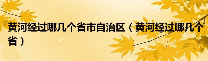 黄河经过哪几个省市自治区（黄河经过哪几个省）