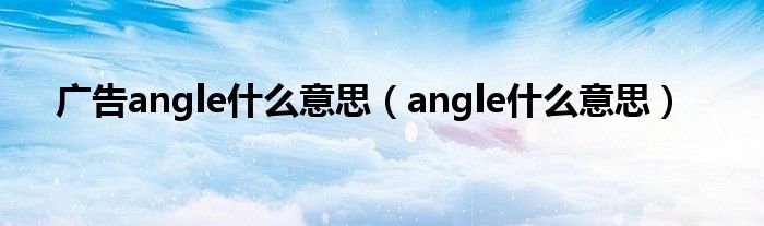 广告angle什么意思（angle什么意思）