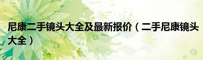 尼康二手镜头大全及最新报价（二手尼康镜头大全）