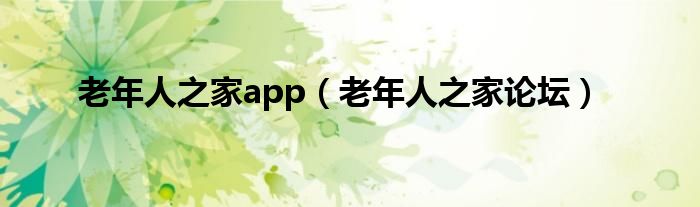 老年人之家app（老年人之家论坛）