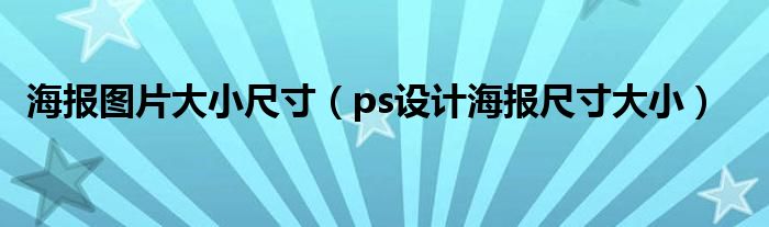 海报图片大小尺寸（ps设计海报尺寸大小）