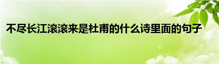 不尽长江滚滚来是杜甫的什么诗里面的句子