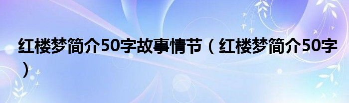 红楼梦简介50字故事情节（红楼梦简介50字）