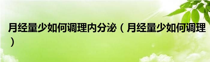 月经量少如何调理内分泌（月经量少如何调理）