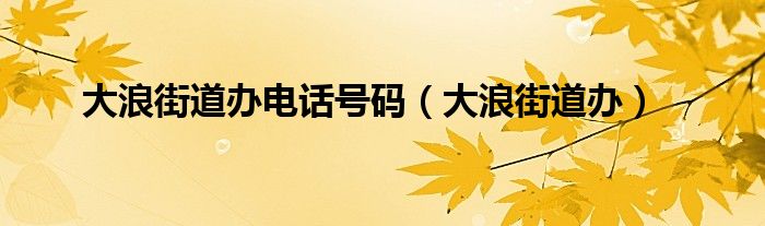 大浪街道办电话号码（大浪街道办）