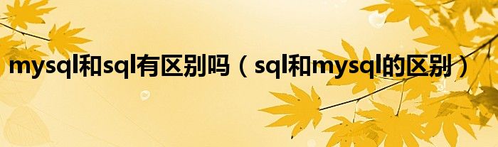 mysql和sql有区别吗（sql和mysql的区别）