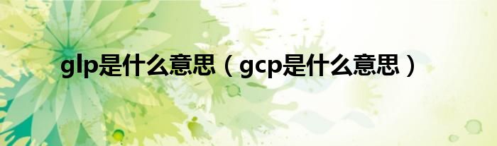 glp是什么意思（gcp是什么意思）