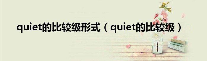 quiet的比较级形式（quiet的比较级）