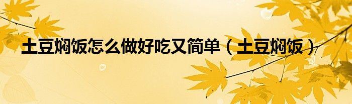 土豆焖饭怎么做好吃又简单（土豆焖饭）