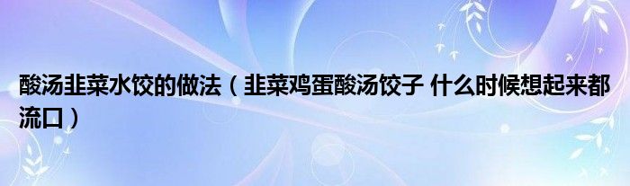 酸汤韭菜水饺的做法（韭菜鸡蛋酸汤饺子 什么时候想起来都流口）