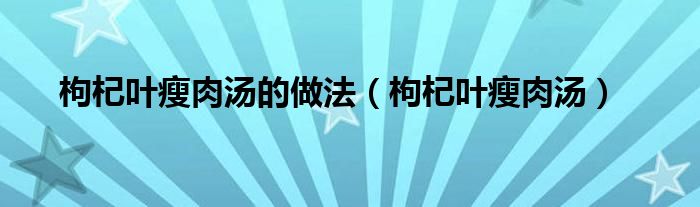 枸杞叶瘦肉汤的做法（枸杞叶瘦肉汤）