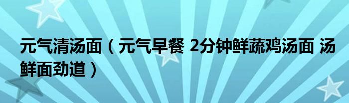 元气清汤面（元气早餐 2分钟鲜蔬鸡汤面 汤鲜面劲道）