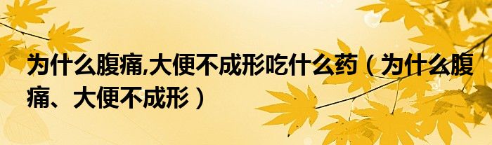 为什么腹痛,大便不成形吃什么药（为什么腹痛、大便不成形）